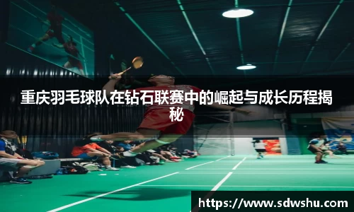 重庆羽毛球队在钻石联赛中的崛起与成长历程揭秘