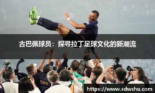 古巴佩球员：探寻拉丁足球文化的新潮流