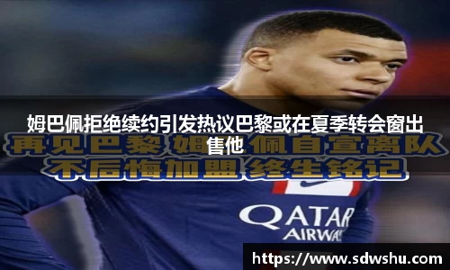 姆巴佩拒绝续约引发热议巴黎或在夏季转会窗出售他