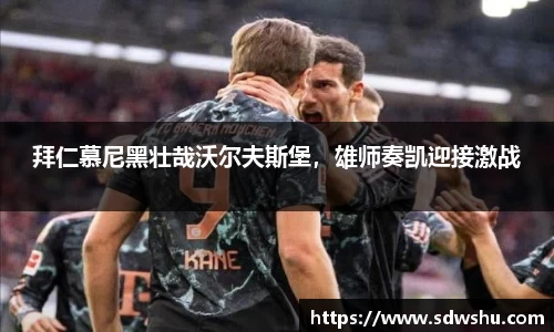 拜仁慕尼黑壮哉沃尔夫斯堡，雄师奏凯迎接激战