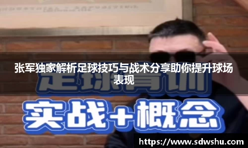 张军独家解析足球技巧与战术分享助你提升球场表现