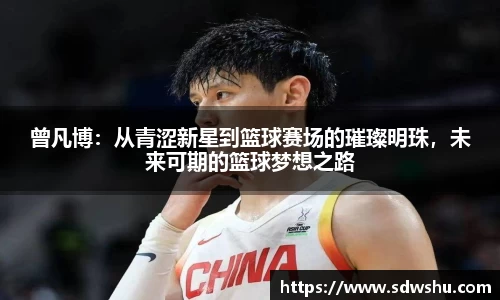 曾凡博：从青涩新星到篮球赛场的璀璨明珠，未来可期的篮球梦想之路