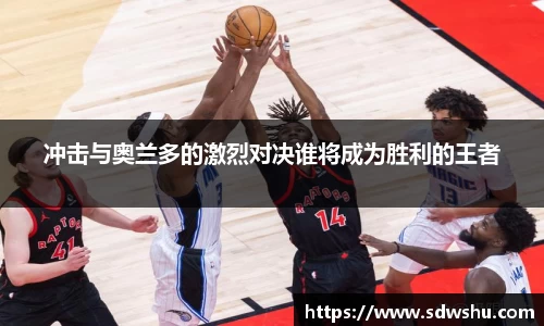 冲击与奥兰多的激烈对决谁将成为胜利的王者