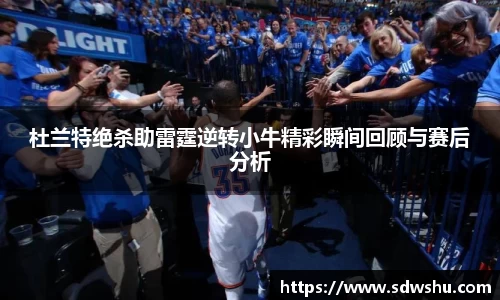 杜兰特绝杀助雷霆逆转小牛精彩瞬间回顾与赛后分析