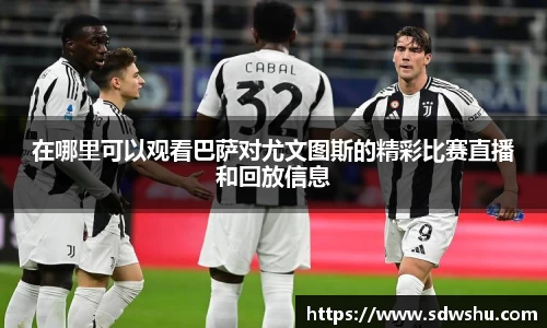 在哪里可以观看巴萨对尤文图斯的精彩比赛直播和回放信息