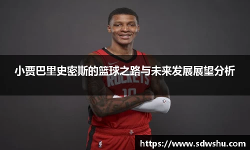 小贾巴里史密斯的篮球之路与未来发展展望分析
